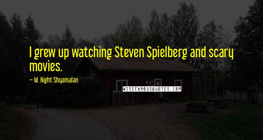 M. Night Shyamalan Quotes: I grew up watching Steven Spielberg and scary movies.