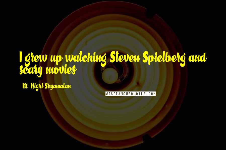 M. Night Shyamalan Quotes: I grew up watching Steven Spielberg and scary movies.