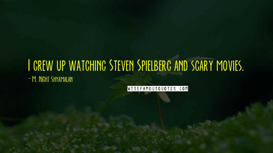 M. Night Shyamalan Quotes: I grew up watching Steven Spielberg and scary movies.