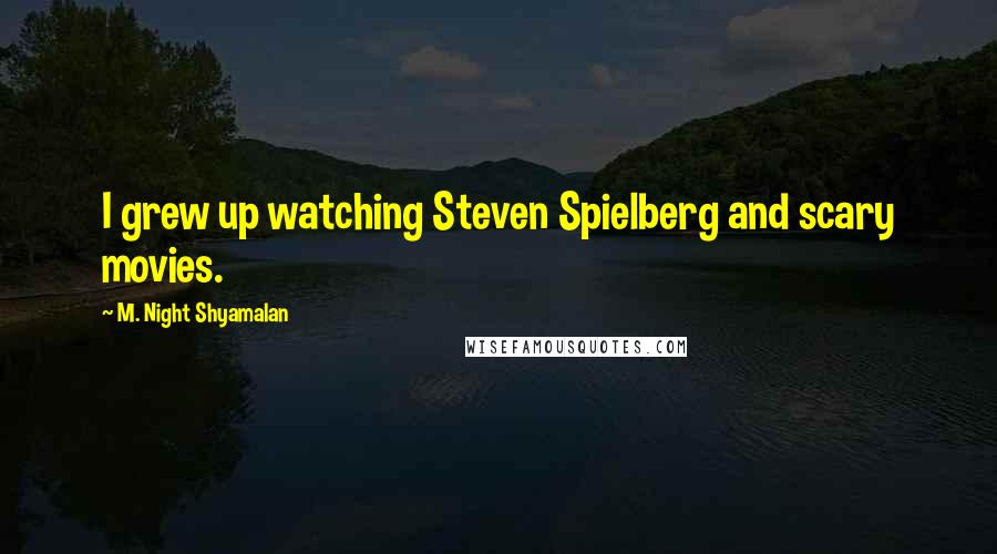 M. Night Shyamalan Quotes: I grew up watching Steven Spielberg and scary movies.