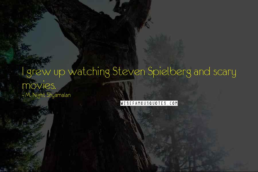 M. Night Shyamalan Quotes: I grew up watching Steven Spielberg and scary movies.