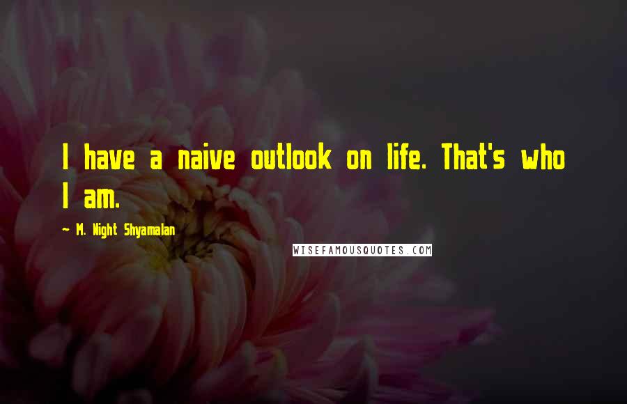 M. Night Shyamalan Quotes: I have a naive outlook on life. That's who I am.