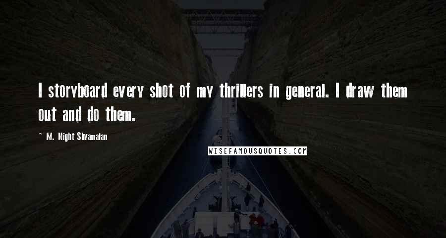 M. Night Shyamalan Quotes: I storyboard every shot of my thrillers in general. I draw them out and do them.