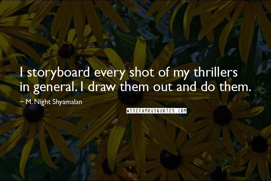 M. Night Shyamalan Quotes: I storyboard every shot of my thrillers in general. I draw them out and do them.