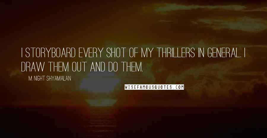 M. Night Shyamalan Quotes: I storyboard every shot of my thrillers in general. I draw them out and do them.