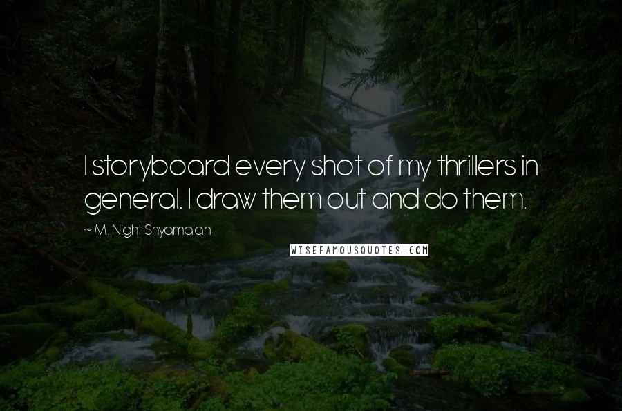 M. Night Shyamalan Quotes: I storyboard every shot of my thrillers in general. I draw them out and do them.