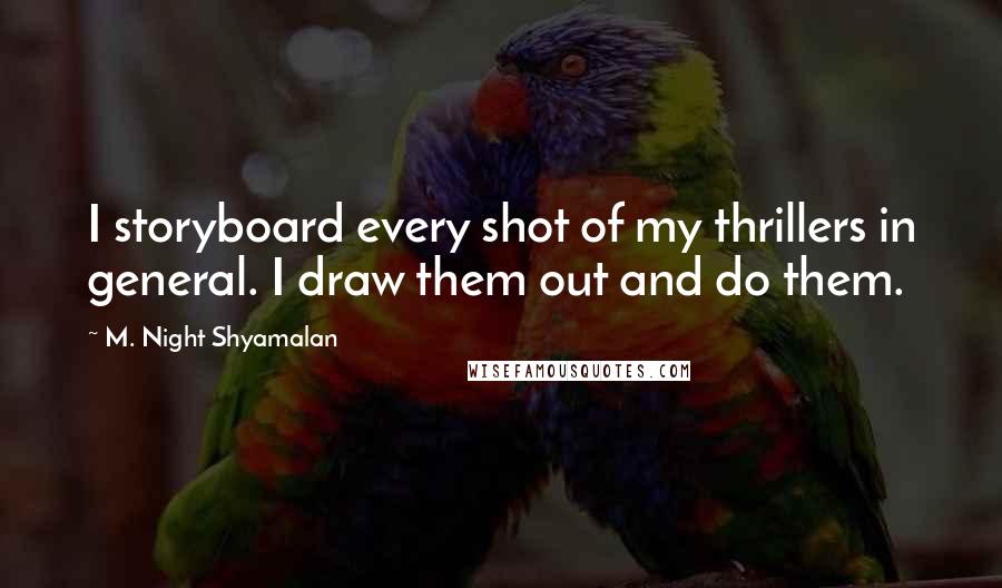 M. Night Shyamalan Quotes: I storyboard every shot of my thrillers in general. I draw them out and do them.