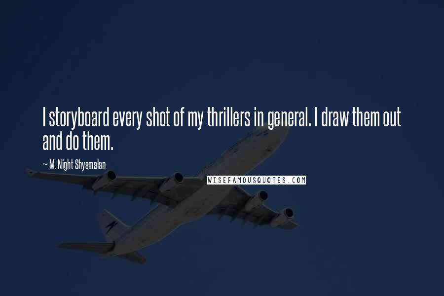 M. Night Shyamalan Quotes: I storyboard every shot of my thrillers in general. I draw them out and do them.