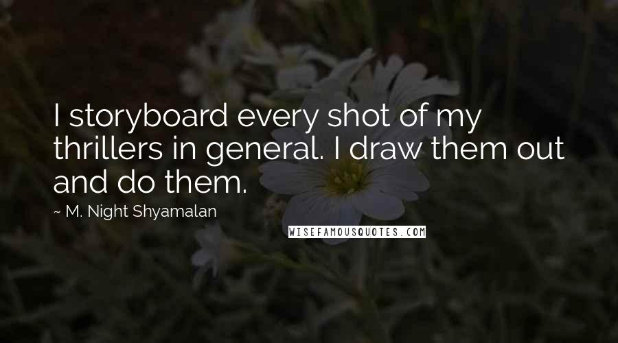 M. Night Shyamalan Quotes: I storyboard every shot of my thrillers in general. I draw them out and do them.