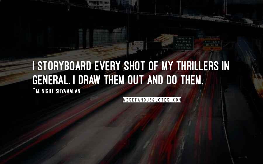 M. Night Shyamalan Quotes: I storyboard every shot of my thrillers in general. I draw them out and do them.