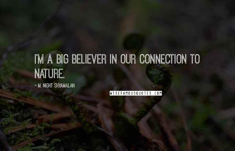M. Night Shyamalan Quotes: I'm a big believer in our connection to nature.