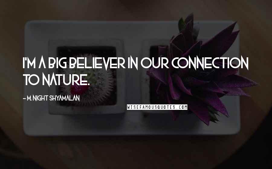 M. Night Shyamalan Quotes: I'm a big believer in our connection to nature.