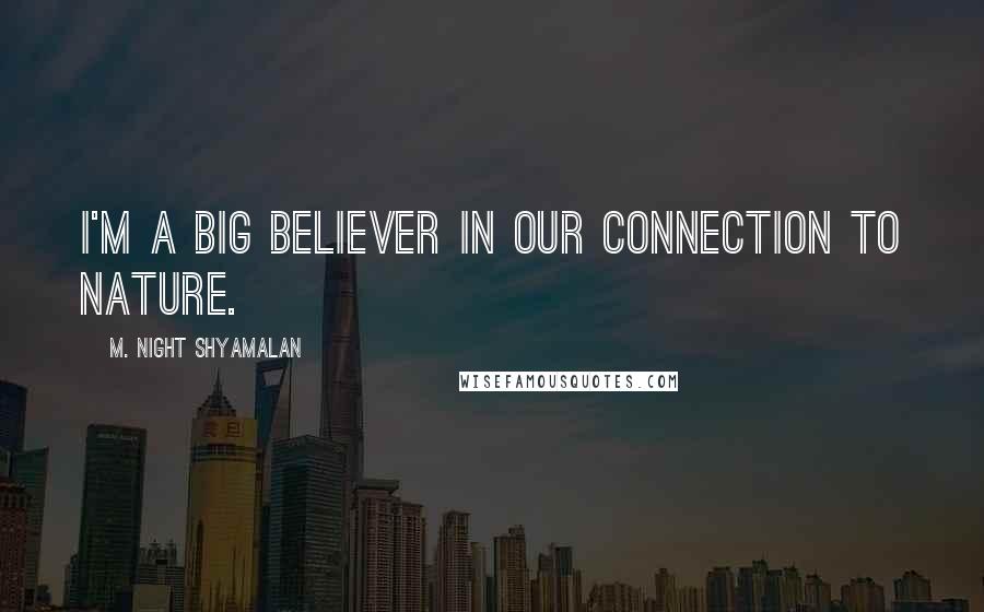 M. Night Shyamalan Quotes: I'm a big believer in our connection to nature.