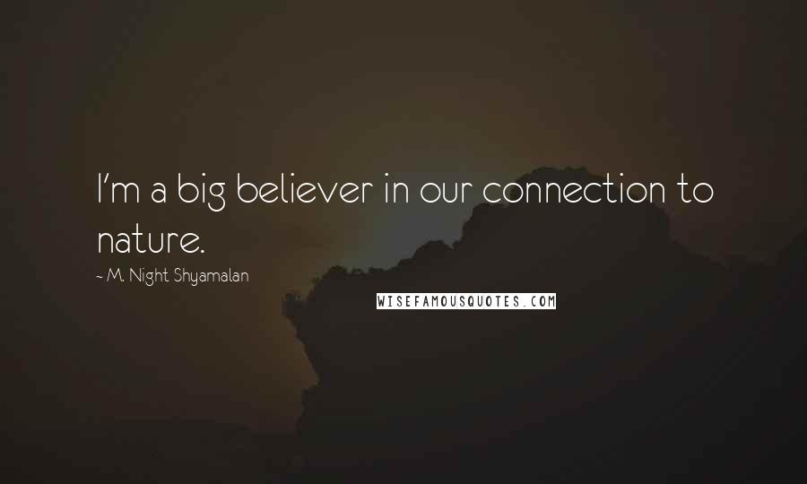 M. Night Shyamalan Quotes: I'm a big believer in our connection to nature.