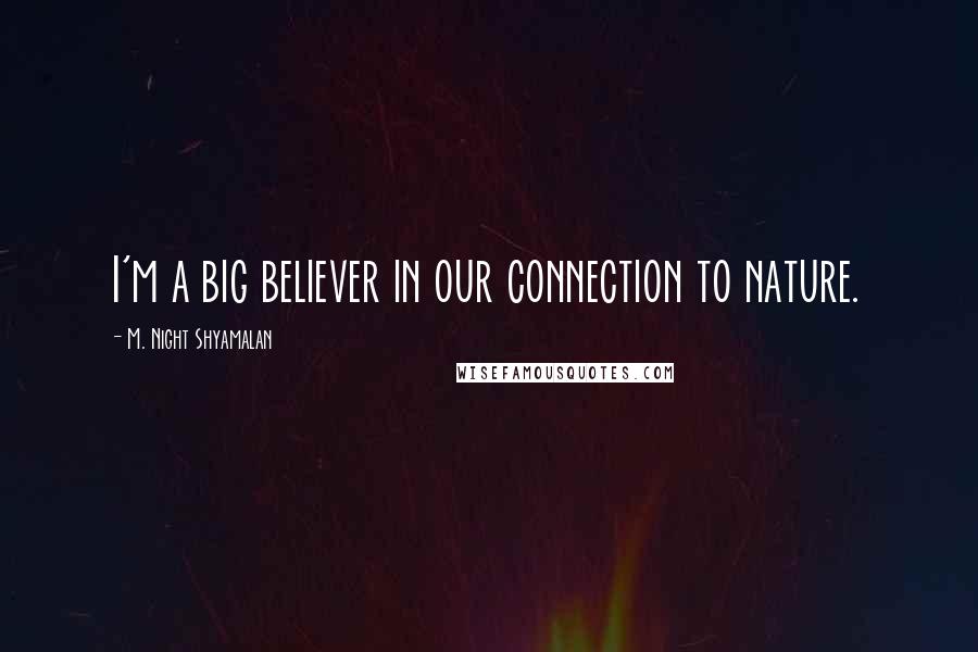 M. Night Shyamalan Quotes: I'm a big believer in our connection to nature.