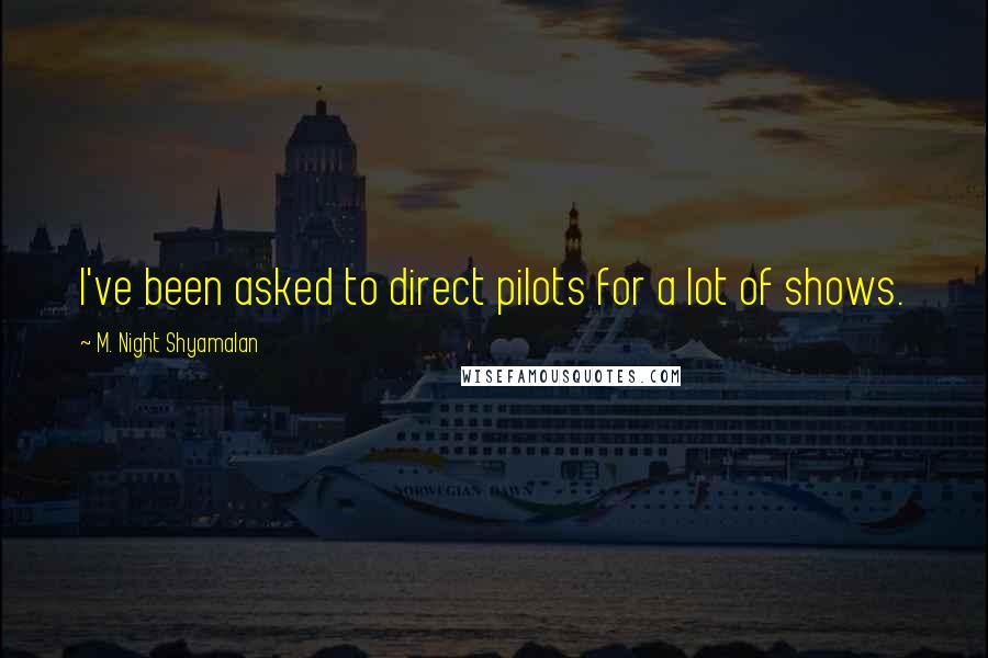 M. Night Shyamalan Quotes: I've been asked to direct pilots for a lot of shows.