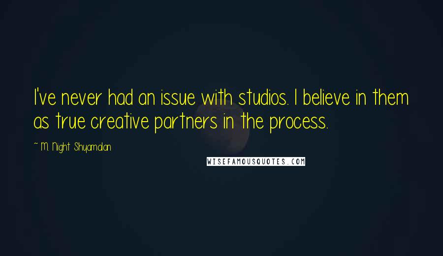 M. Night Shyamalan Quotes: I've never had an issue with studios. I believe in them as true creative partners in the process.