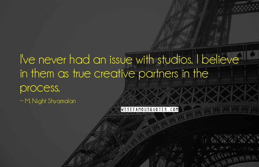 M. Night Shyamalan Quotes: I've never had an issue with studios. I believe in them as true creative partners in the process.