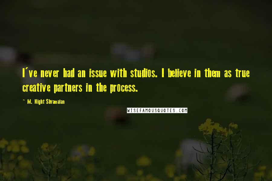 M. Night Shyamalan Quotes: I've never had an issue with studios. I believe in them as true creative partners in the process.