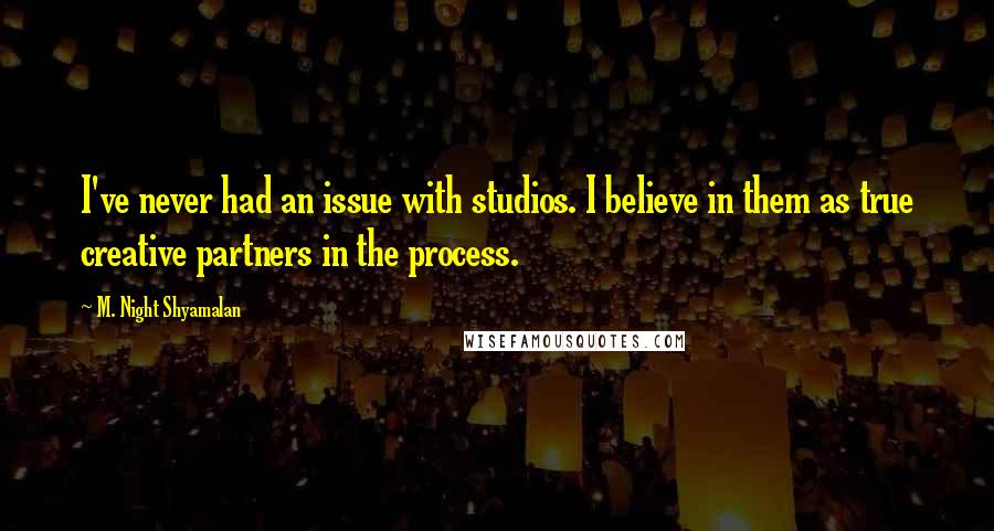 M. Night Shyamalan Quotes: I've never had an issue with studios. I believe in them as true creative partners in the process.