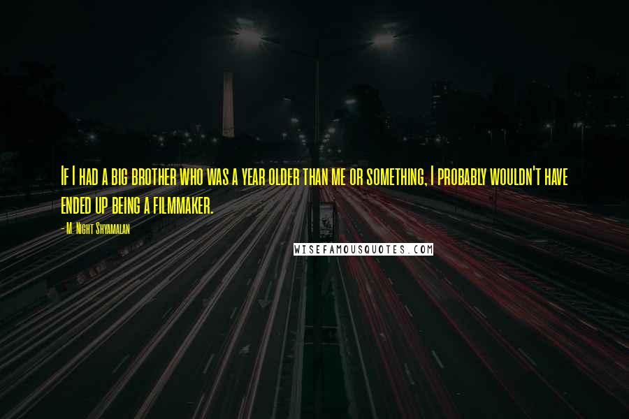 M. Night Shyamalan Quotes: If I had a big brother who was a year older than me or something, I probably wouldn't have ended up being a filmmaker.