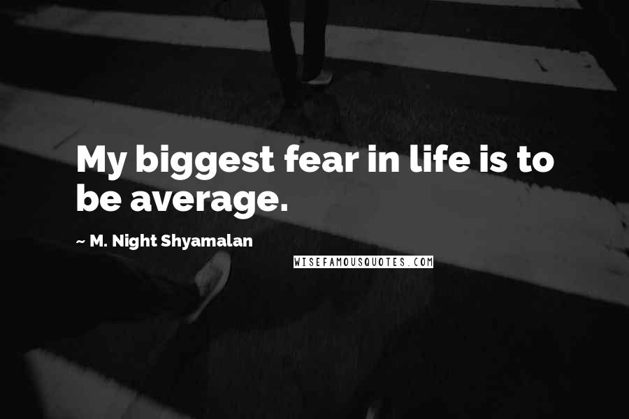 M. Night Shyamalan Quotes: My biggest fear in life is to be average.