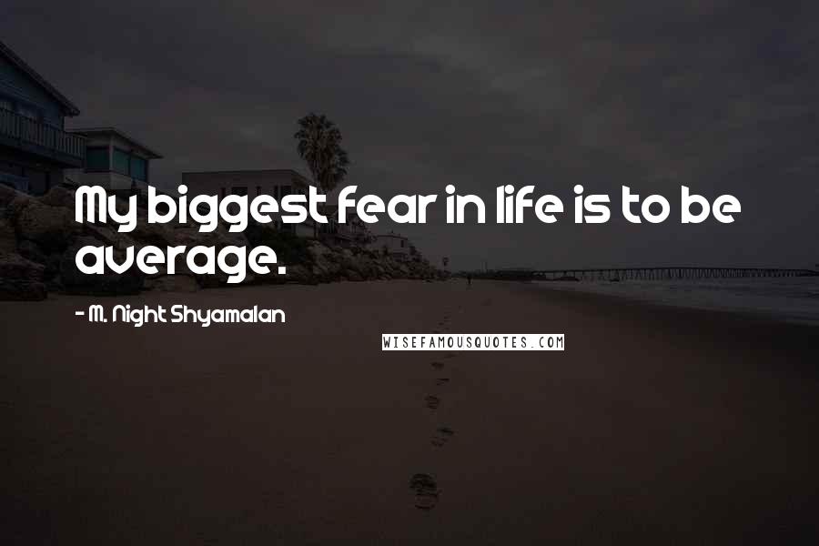 M. Night Shyamalan Quotes: My biggest fear in life is to be average.