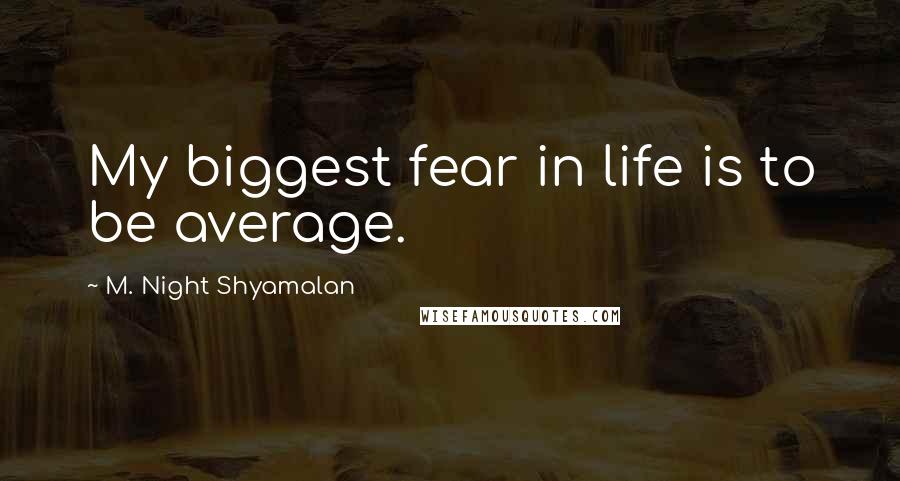 M. Night Shyamalan Quotes: My biggest fear in life is to be average.