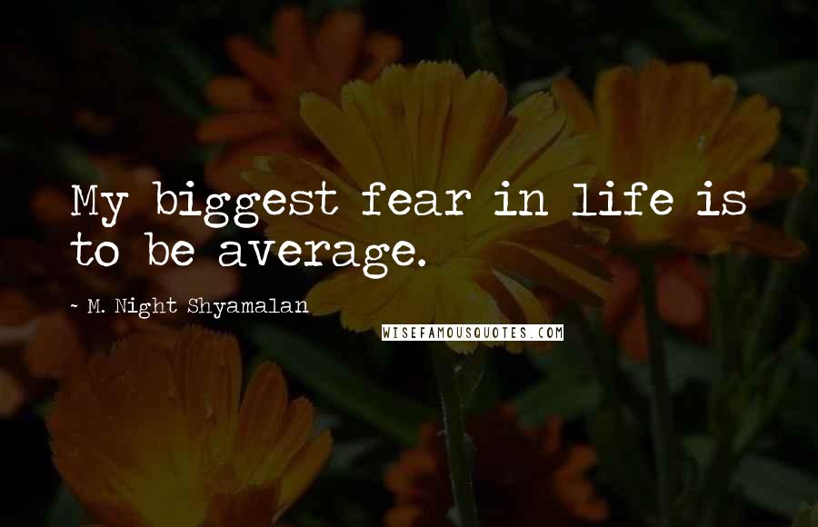 M. Night Shyamalan Quotes: My biggest fear in life is to be average.