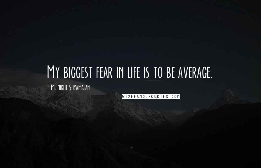 M. Night Shyamalan Quotes: My biggest fear in life is to be average.