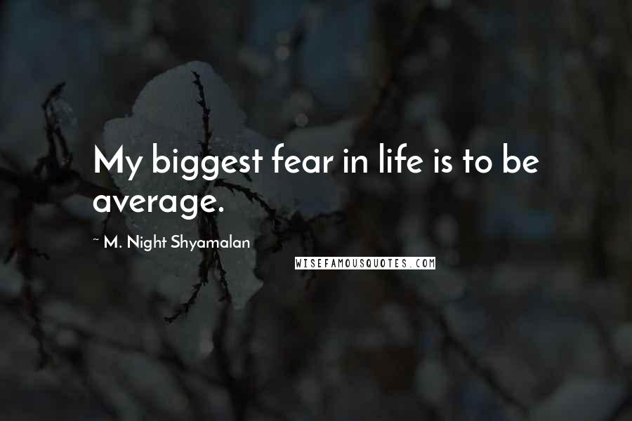 M. Night Shyamalan Quotes: My biggest fear in life is to be average.