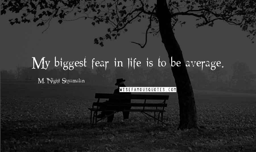 M. Night Shyamalan Quotes: My biggest fear in life is to be average.