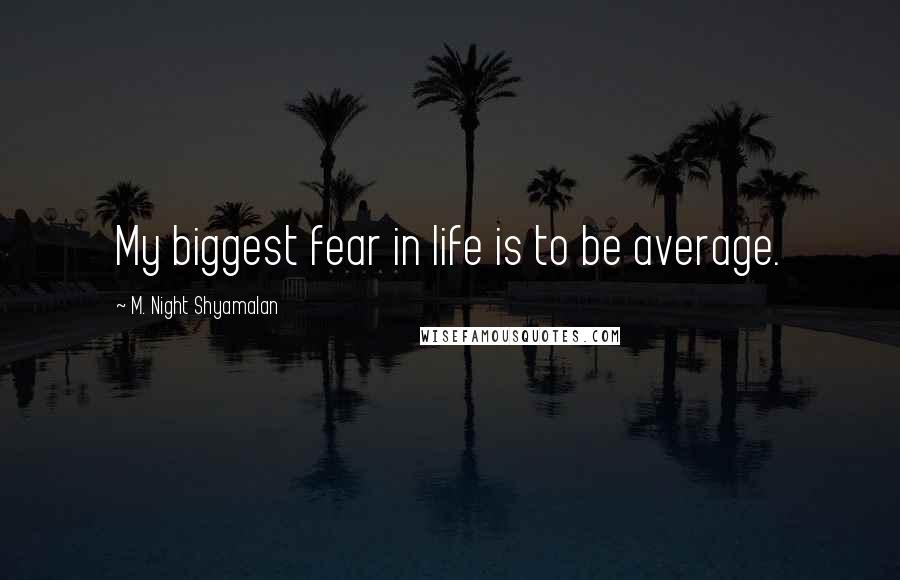 M. Night Shyamalan Quotes: My biggest fear in life is to be average.