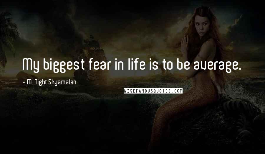 M. Night Shyamalan Quotes: My biggest fear in life is to be average.