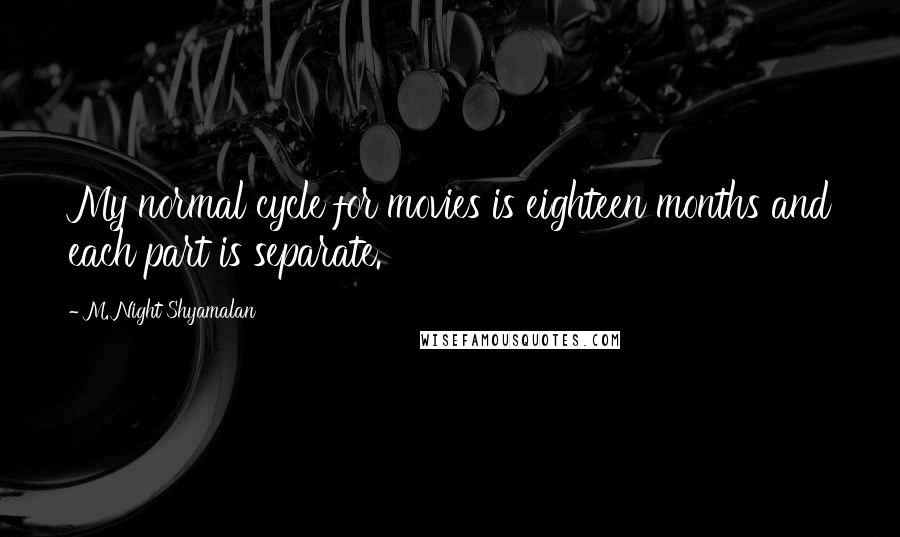 M. Night Shyamalan Quotes: My normal cycle for movies is eighteen months and each part is separate.