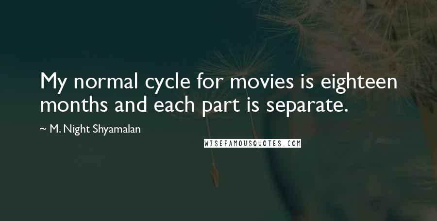 M. Night Shyamalan Quotes: My normal cycle for movies is eighteen months and each part is separate.