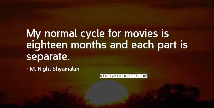 M. Night Shyamalan Quotes: My normal cycle for movies is eighteen months and each part is separate.
