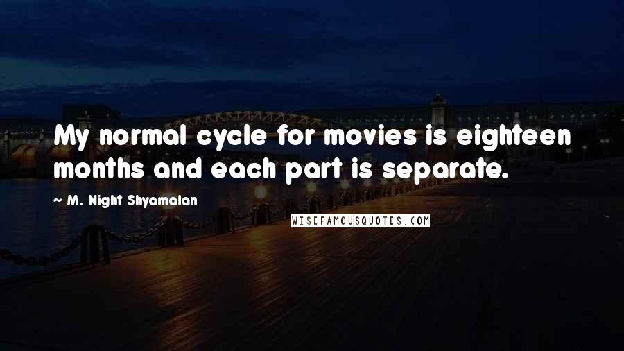 M. Night Shyamalan Quotes: My normal cycle for movies is eighteen months and each part is separate.