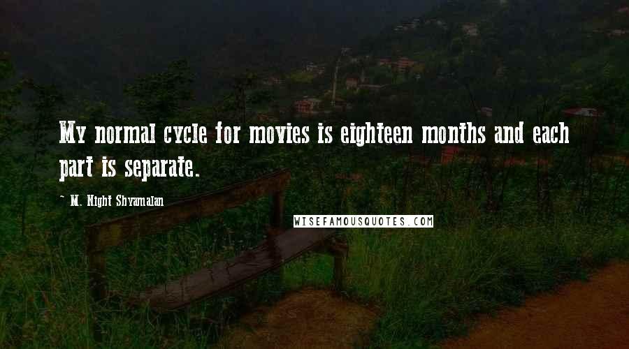 M. Night Shyamalan Quotes: My normal cycle for movies is eighteen months and each part is separate.