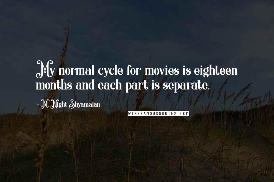 M. Night Shyamalan Quotes: My normal cycle for movies is eighteen months and each part is separate.