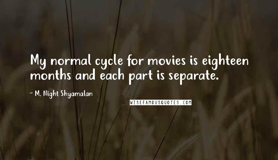 M. Night Shyamalan Quotes: My normal cycle for movies is eighteen months and each part is separate.