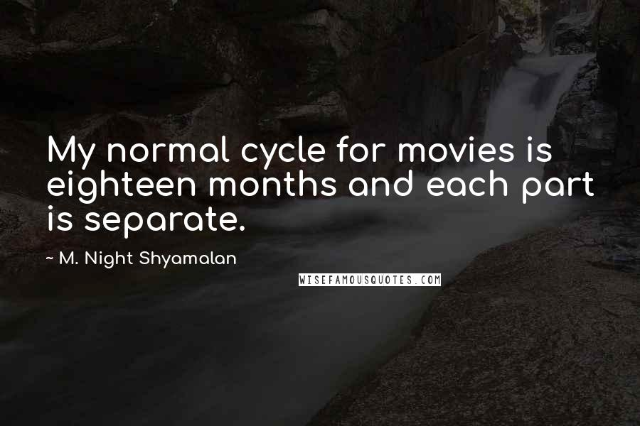 M. Night Shyamalan Quotes: My normal cycle for movies is eighteen months and each part is separate.