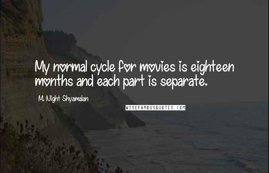 M. Night Shyamalan Quotes: My normal cycle for movies is eighteen months and each part is separate.