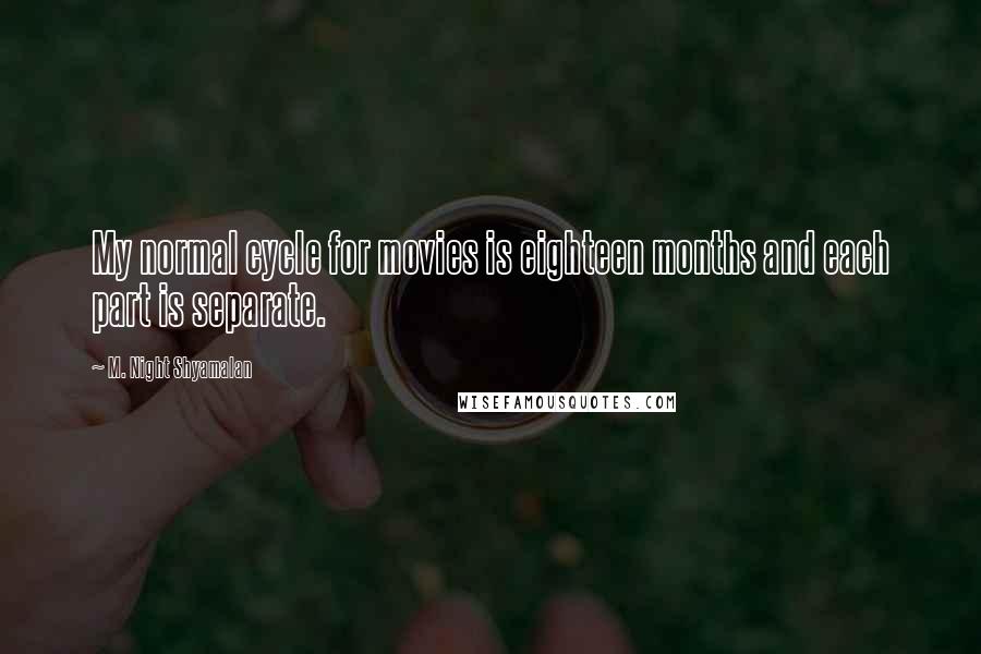 M. Night Shyamalan Quotes: My normal cycle for movies is eighteen months and each part is separate.