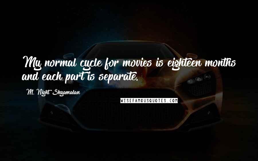 M. Night Shyamalan Quotes: My normal cycle for movies is eighteen months and each part is separate.