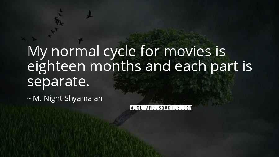 M. Night Shyamalan Quotes: My normal cycle for movies is eighteen months and each part is separate.