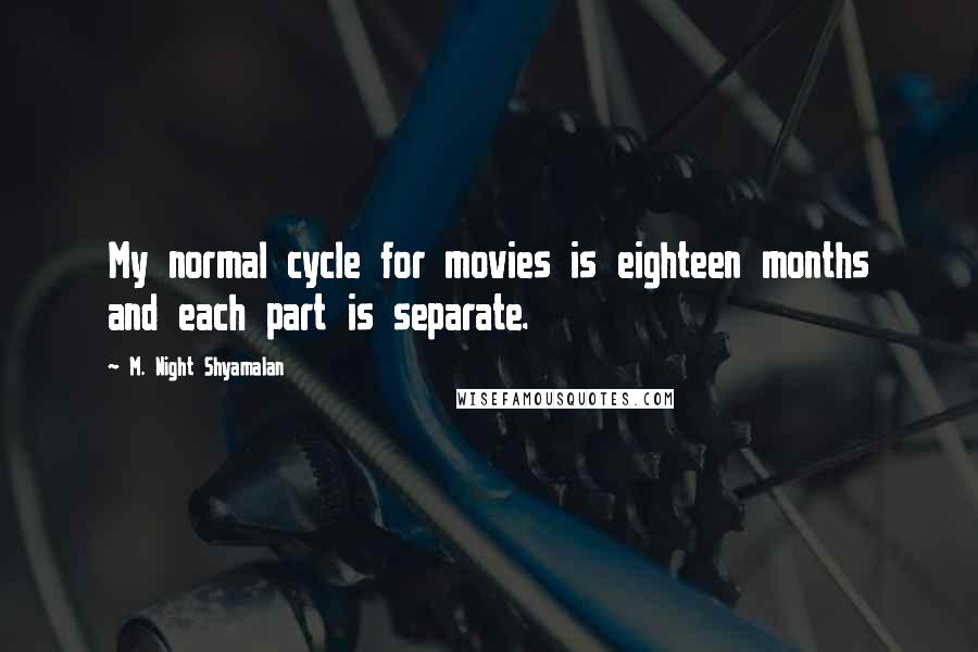 M. Night Shyamalan Quotes: My normal cycle for movies is eighteen months and each part is separate.