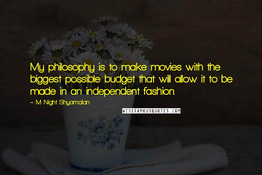 M. Night Shyamalan Quotes: My philosophy is to make movies with the biggest possible budget that will allow it to be made in an independent fashion.