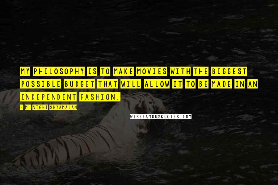 M. Night Shyamalan Quotes: My philosophy is to make movies with the biggest possible budget that will allow it to be made in an independent fashion.