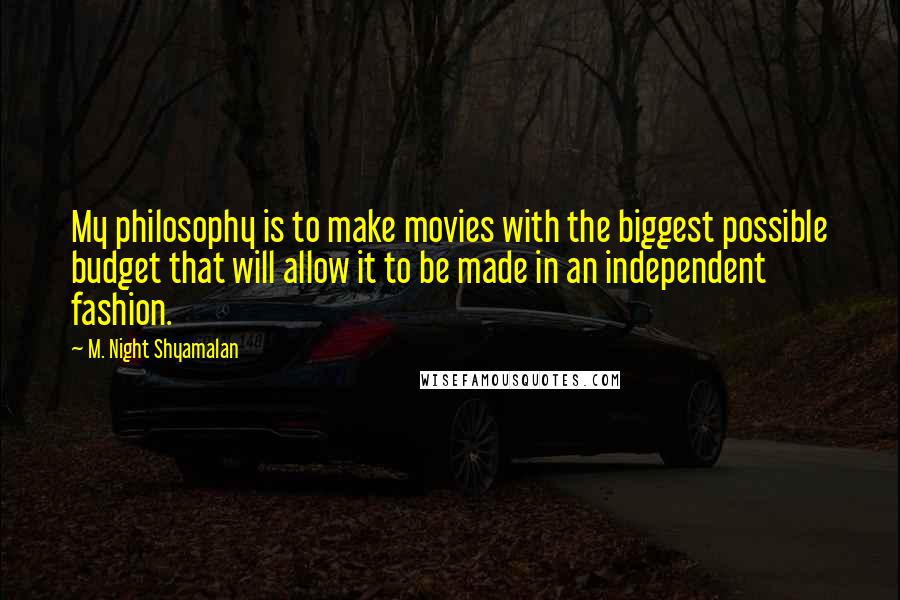 M. Night Shyamalan Quotes: My philosophy is to make movies with the biggest possible budget that will allow it to be made in an independent fashion.